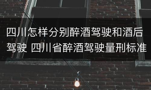 四川怎样分别醉酒驾驶和酒后驾驶 四川省醉酒驾驶量刑标准