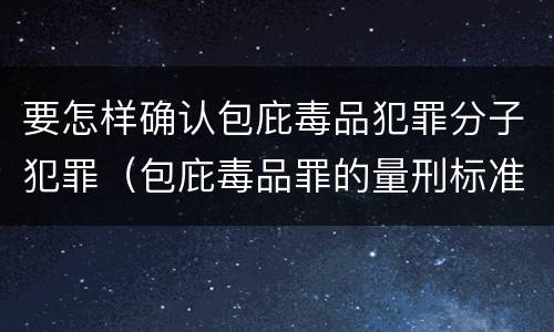 要怎样确认包庇毒品犯罪分子犯罪（包庇毒品罪的量刑标准）