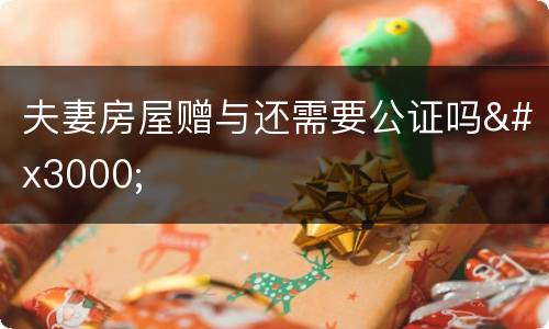 夫妻房屋赠与还需要公证吗　　
