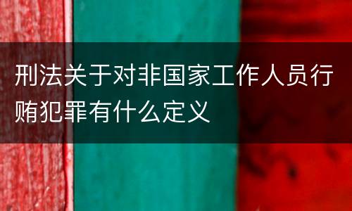 刑法关于对非国家工作人员行贿犯罪有什么定义
