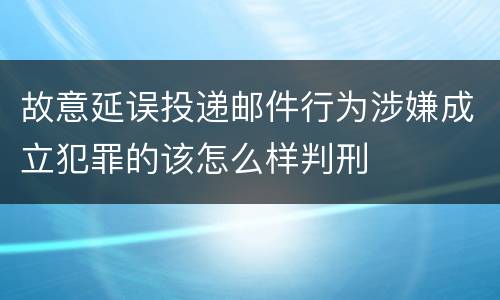 故意延误投递邮件行为涉嫌成立犯罪的该怎么样判刑
