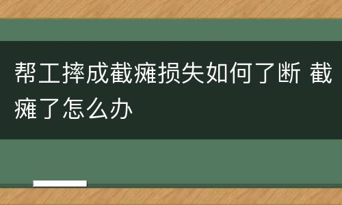 帮工摔成截瘫损失如何了断 截瘫了怎么办