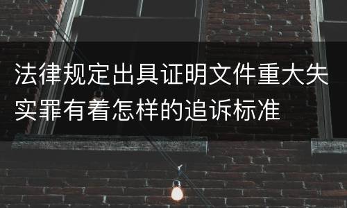 法律规定出具证明文件重大失实罪有着怎样的追诉标准