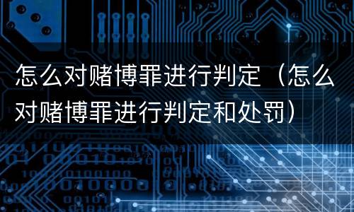怎么对赌博罪进行判定（怎么对赌博罪进行判定和处罚）