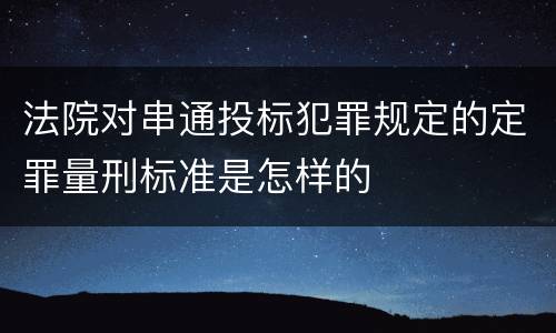 法院对串通投标犯罪规定的定罪量刑标准是怎样的