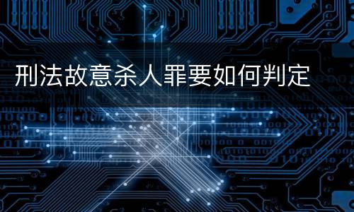 刑法故意杀人罪要如何判定