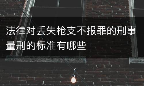 法律对丢失枪支不报罪的刑事量刑的标准有哪些