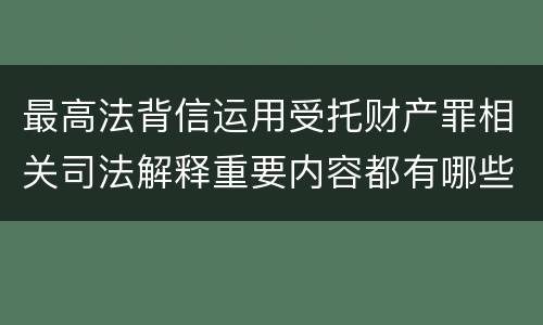 最高法背信运用受托财产罪相关司法解释重要内容都有哪些