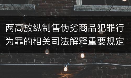 两高放纵制售伪劣商品犯罪行为罪的相关司法解释重要规定是什么