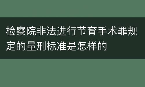 检察院非法进行节育手术罪规定的量刑标准是怎样的