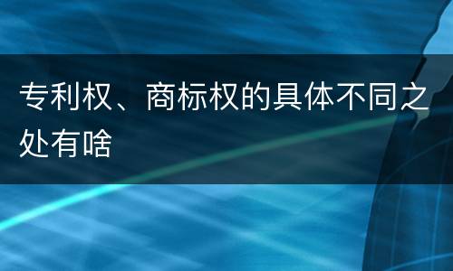 专利权、商标权的具体不同之处有啥