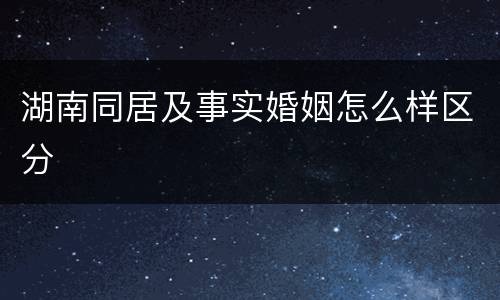 湖南同居及事实婚姻怎么样区分