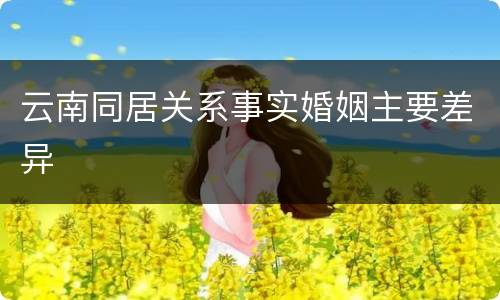 云南同居关系事实婚姻主要差异