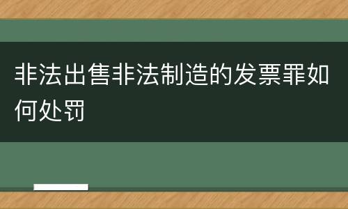 非法出售非法制造的发票罪如何处罚