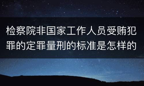检察院非国家工作人员受贿犯罪的定罪量刑的标准是怎样的
