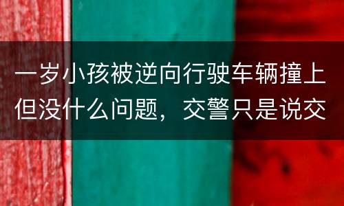 一岁小孩被逆向行驶车辆撞上但没什么问题，交警只是说交通意外这合法吗