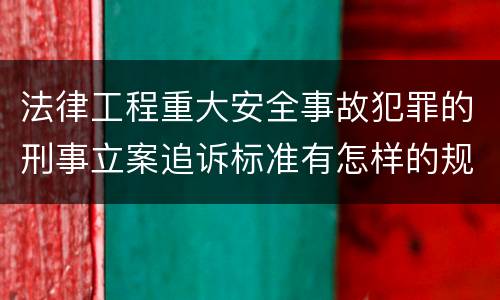 法律工程重大安全事故犯罪的刑事立案追诉标准有怎样的规定