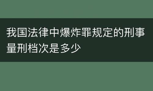 我国法律中爆炸罪规定的刑事量刑档次是多少