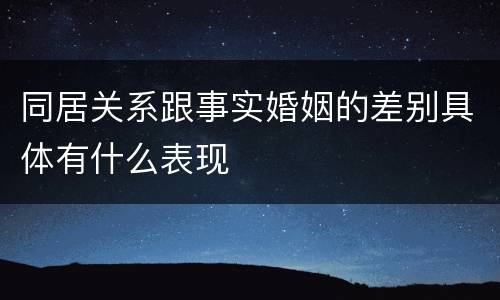 同居关系跟事实婚姻的差别具体有什么表现