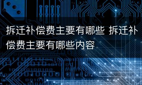 拆迁补偿费主要有哪些 拆迁补偿费主要有哪些内容