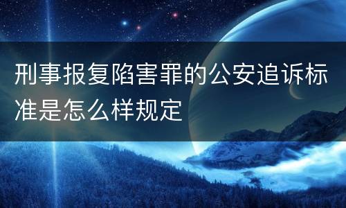 刑事报复陷害罪的公安追诉标准是怎么样规定