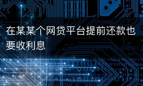 在某某个网贷平台提前还款也要收利息