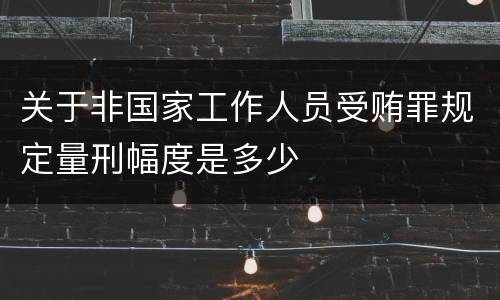 关于非国家工作人员受贿罪规定量刑幅度是多少