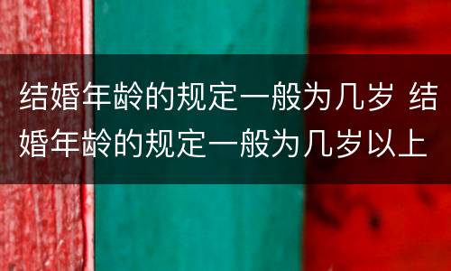 结婚年龄的规定一般为几岁 结婚年龄的规定一般为几岁以上