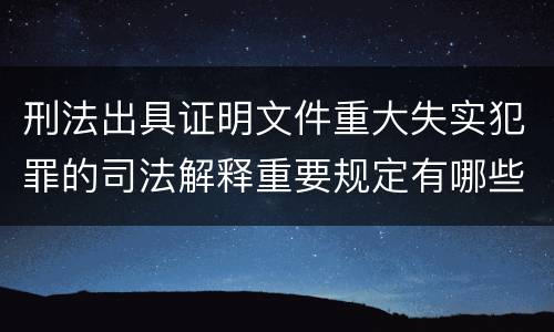 刑法出具证明文件重大失实犯罪的司法解释重要规定有哪些
