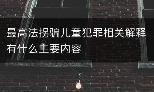 最高法拐骗儿童犯罪相关解释有什么主要内容