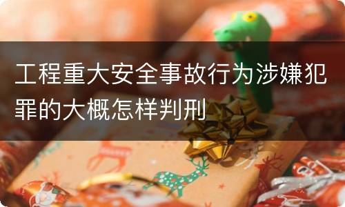 工程重大安全事故行为涉嫌犯罪的大概怎样判刑