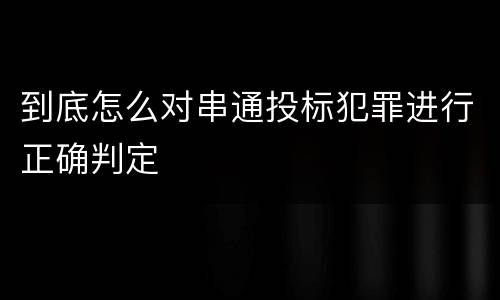 到底怎么对串通投标犯罪进行正确判定