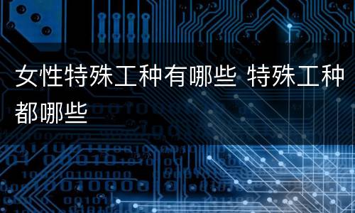 女性特殊工种有哪些 特殊工种都哪些