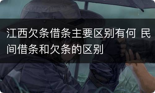 江西欠条借条主要区别有何 民间借条和欠条的区别