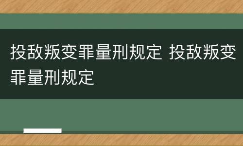 投敌叛变罪量刑规定 投敌叛变罪量刑规定