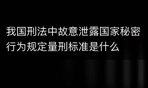我国刑法中故意泄露国家秘密行为规定量刑标准是什么