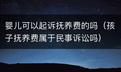 婴儿可以起诉抚养费的吗（孩子抚养费属于民事诉讼吗）