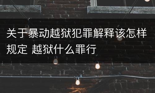 关于暴动越狱犯罪解释该怎样规定 越狱什么罪行
