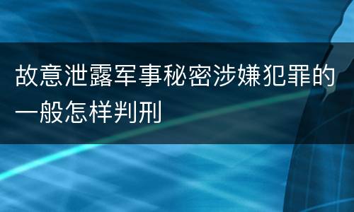 故意泄露军事秘密涉嫌犯罪的一般怎样判刑