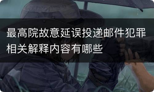 最高院故意延误投递邮件犯罪相关解释内容有哪些