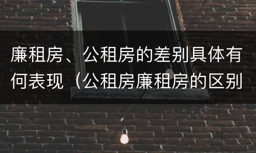 廉租房、公租房的差别具体有何表现（公租房廉租房的区别）