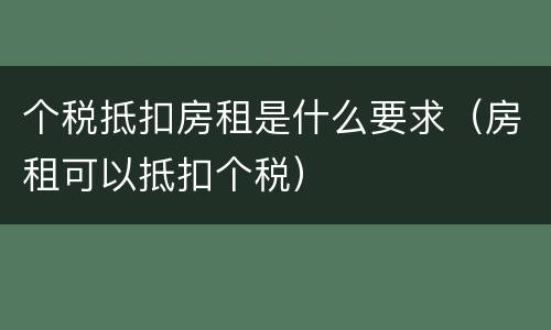 个税抵扣房租是什么要求（房租可以抵扣个税）