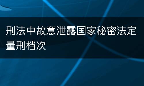 刑法中故意泄露国家秘密法定量刑档次