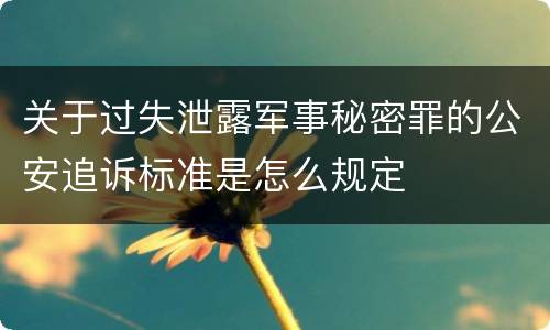 关于过失泄露军事秘密罪的公安追诉标准是怎么规定