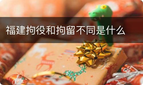福建拘役和拘留不同是什么