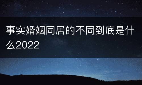 事实婚姻同居的不同到底是什么2022