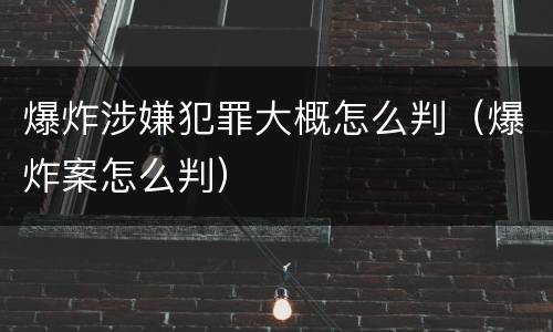 爆炸涉嫌犯罪大概怎么判（爆炸案怎么判）