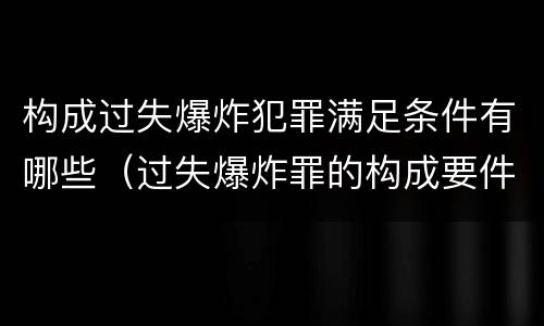 构成过失爆炸犯罪满足条件有哪些（过失爆炸罪的构成要件）