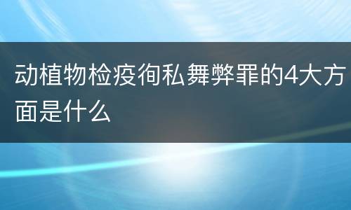 动植物检疫徇私舞弊罪的4大方面是什么
