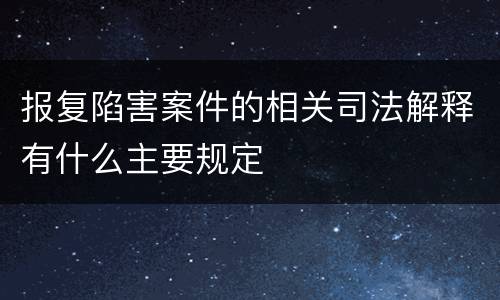 报复陷害案件的相关司法解释有什么主要规定